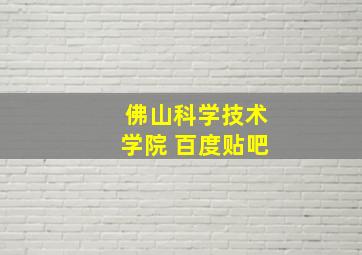 佛山科学技术学院 百度贴吧